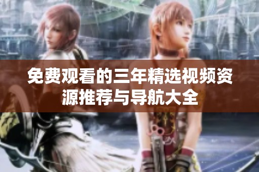 免费观看的三年精选视频资源推荐与导航大全