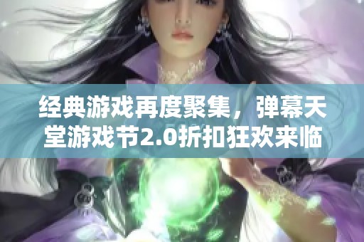 经典游戏再度聚集，弹幕天堂游戏节2.0折扣狂欢来临