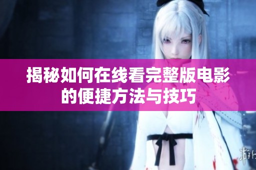 揭秘如何在线看完整版电影的便捷方法与技巧