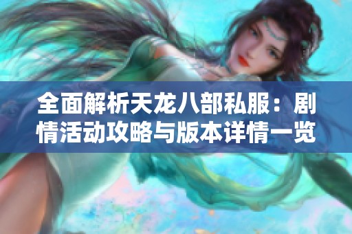 全面解析天龙八部私服：剧情活动攻略与版本详情一览
