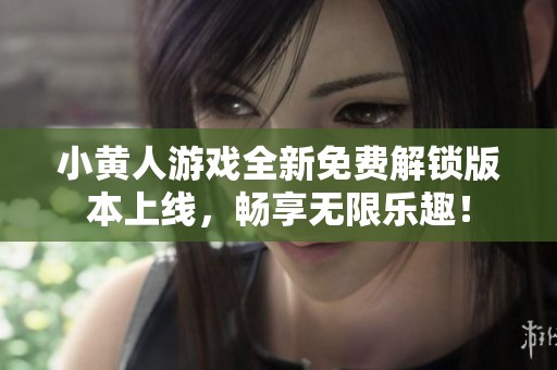 小黄人游戏全新免费解锁版本上线，畅享无限乐趣！