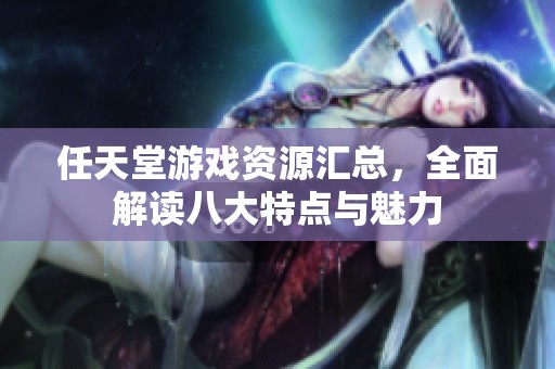 任天堂游戏资源汇总，全面解读八大特点与魅力