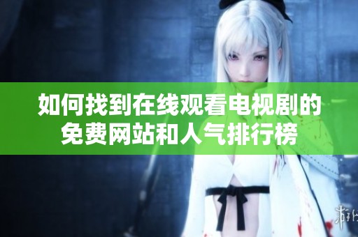 如何找到在线观看电视剧的免费网站和人气排行榜