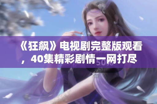 《狂飙》电视剧完整版观看，40集精彩剧情一网打尽