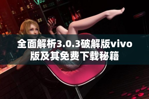 全面解析3.0.3破解版vivo版及其免费下载秘籍