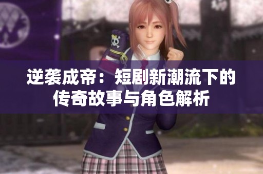 逆袭成帝：短剧新潮流下的传奇故事与角色解析