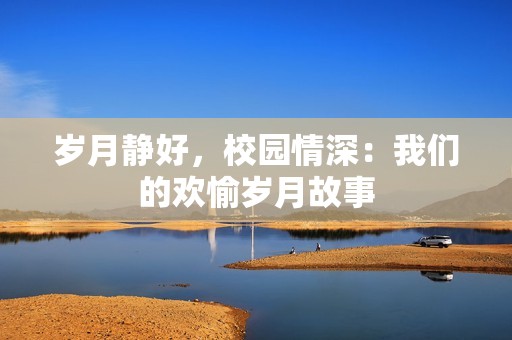 岁月静好，校园情深：我们的欢愉岁月故事