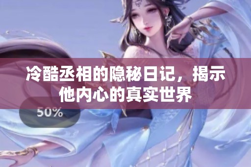 冷酷丞相的隐秘日记，揭示他内心的真实世界