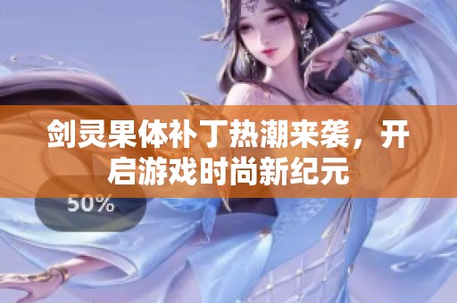 剑灵果体补丁热潮来袭，开启游戏时尚新纪元