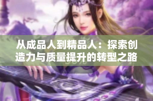 从成品人到精品人：探索创造力与质量提升的转型之路
