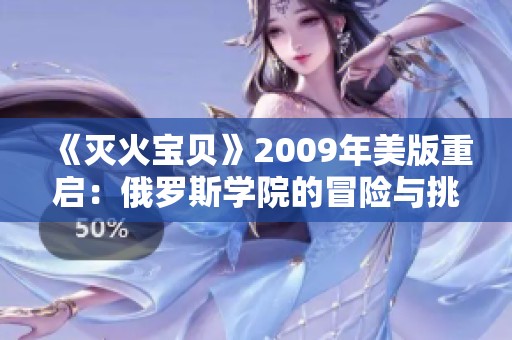 《灭火宝贝》2009年美版重启：俄罗斯学院的冒险与挑战