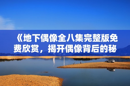 《地下偶像全八集完整版免费欣赏，揭开偶像背后的秘密》