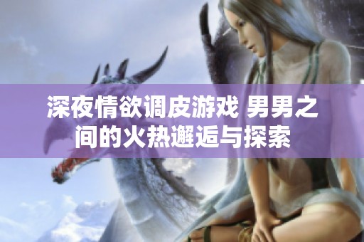 深夜情欲调皮游戏 男男之间的火热邂逅与探索