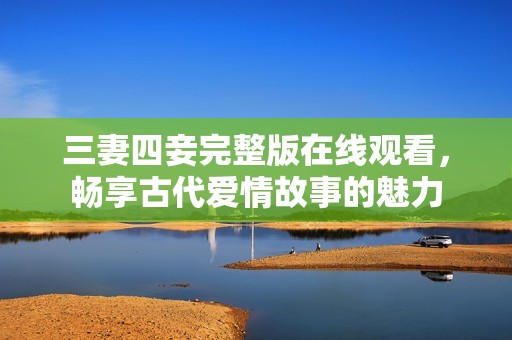 三妻四妾完整版在线观看，畅享古代爱情故事的魅力