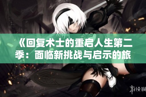 《回复术士的重启人生第二季：面临新挑战与启示的旅程》