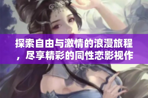 探索自由与激情的浪漫旅程，尽享精彩的同性恋影视作品