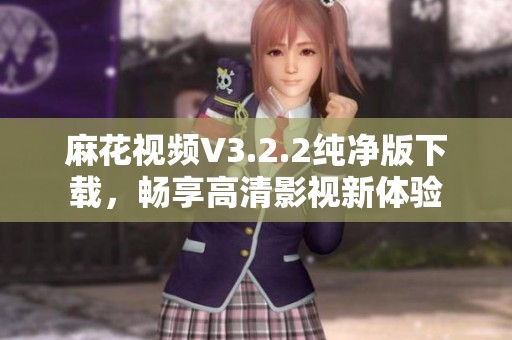 麻花视频V3.2.2纯净版下载，畅享高清影视新体验