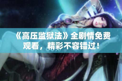 《高压监狱法》全剧情免费观看，精彩不容错过！