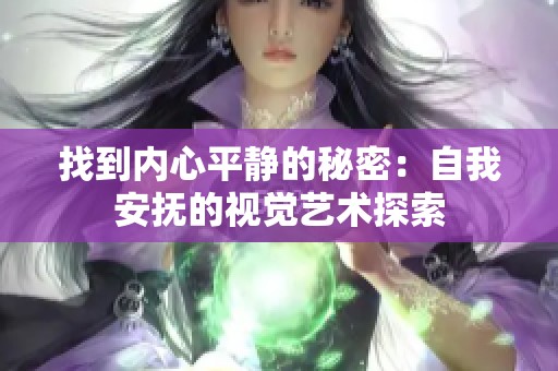 找到内心平静的秘密：自我安抚的视觉艺术探索