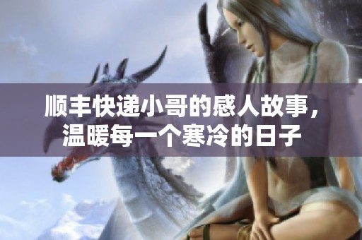 顺丰快递小哥的感人故事，温暖每一个寒冷的日子