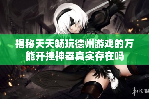 揭秘天天畅玩德州游戏的万能开挂神器真实存在吗