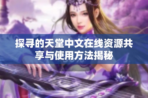 探寻的天堂中文在线资源共享与使用方法揭秘