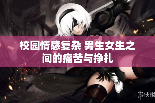 校园情感复杂 男生女生之间的痛苦与挣扎