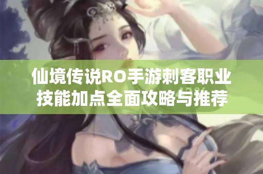 仙境传说RO手游刺客职业技能加点全面攻略与推荐