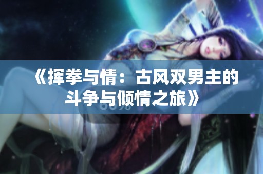 《挥拳与情：古风双男主的斗争与倾情之旅》