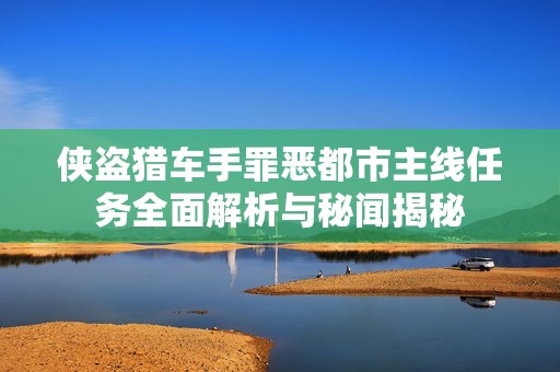 侠盗猎车手罪恶都市主线任务全面解析与秘闻揭秘