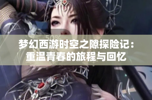 梦幻西游时空之隙探险记：重温青春的旅程与回忆