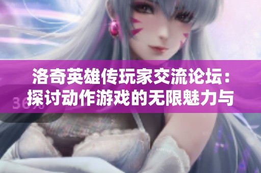 洛奇英雄传玩家交流论坛：探讨动作游戏的无限魅力与策略