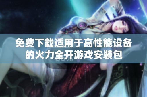 免费下载适用于高性能设备的火力全开游戏安装包