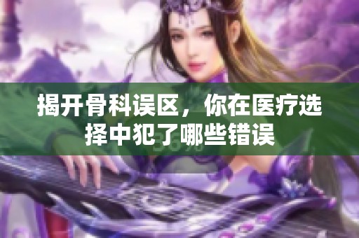 揭开骨科误区，你在医疗选择中犯了哪些错误
