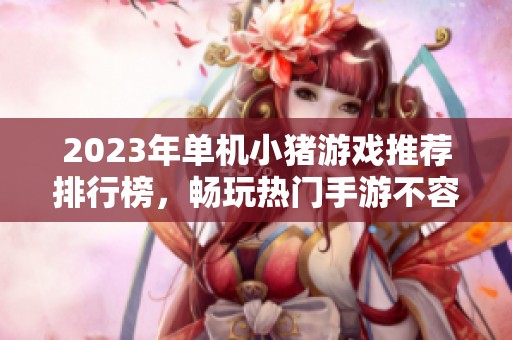 2023年单机小猪游戏推荐排行榜，畅玩热门手游不容错过