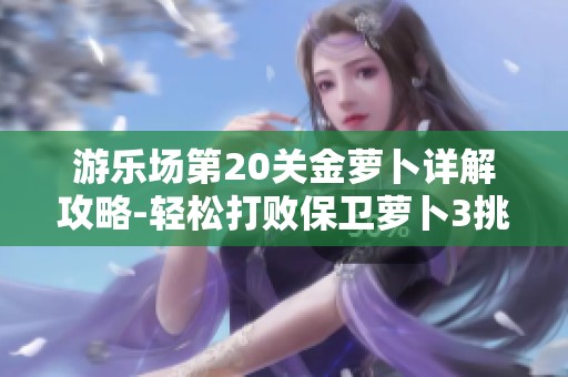 游乐场第20关金萝卜详解攻略-轻松打败保卫萝卜3挑战