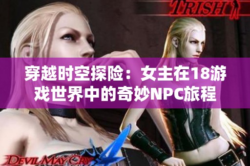 穿越时空探险：女主在18游戏世界中的奇妙NPC旅程