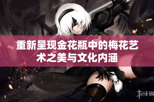 重新呈现金花瓶中的梅花艺术之美与文化内涵