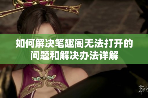 如何解决笔趣阁无法打开的问题和解决办法详解