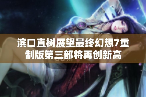 滨口直树展望最终幻想7重制版第三部将再创新高