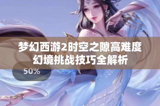 梦幻西游2时空之隙高难度幻境挑战技巧全解析