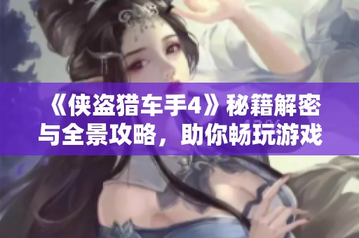 《侠盗猎车手4》秘籍解密与全景攻略，助你畅玩游戏世界