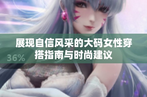 展现自信风采的大码女性穿搭指南与时尚建议