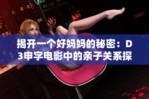 揭开一个好妈妈的秘密：D3申字电影中的亲子关系探讨