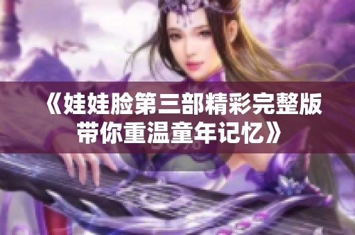 《娃娃脸第三部精彩完整版带你重温童年记忆》