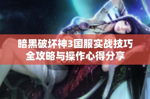 暗黑破坏神3国服实战技巧全攻略与操作心得分享