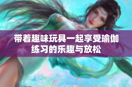 带着趣味玩具一起享受瑜伽练习的乐趣与放松