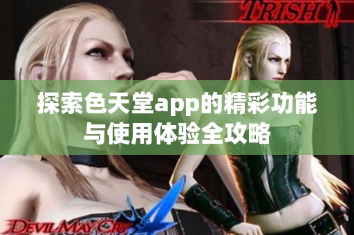 探索色天堂app的精彩功能与使用体验全攻略