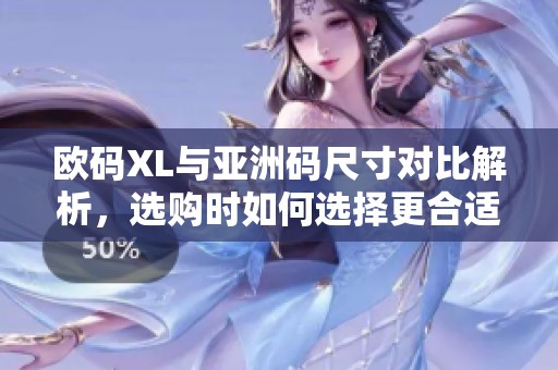 欧码XL与亚洲码尺寸对比解析，选购时如何选择更合适的码数