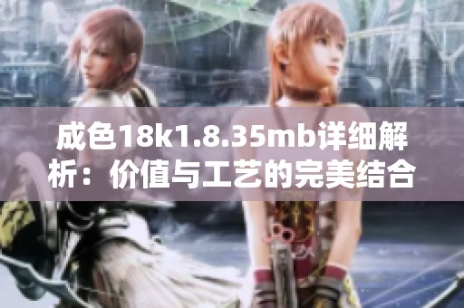 成色18k1.8.35mb详细解析：价值与工艺的完美结合